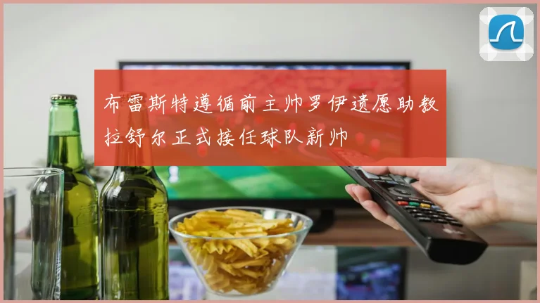 布雷斯特遵循前主帅罗伊遗愿助教拉舒尔正式接任球队新帅