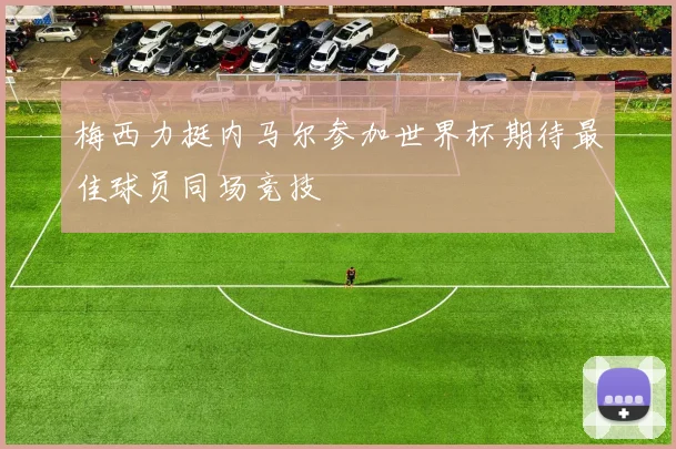 梅西力挺内马尔参加世界杯期待最佳球员同场竞技