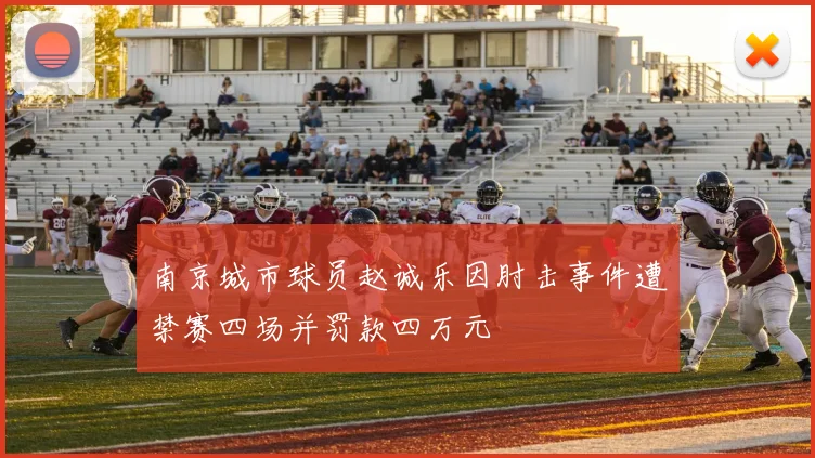 南京城市球员赵诚乐因肘击事件遭禁赛四场并罚款四万元