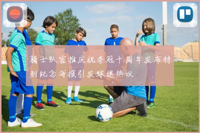 骑士队官推庆祝夺冠十周年发布特别纪念海报引发球迷热议