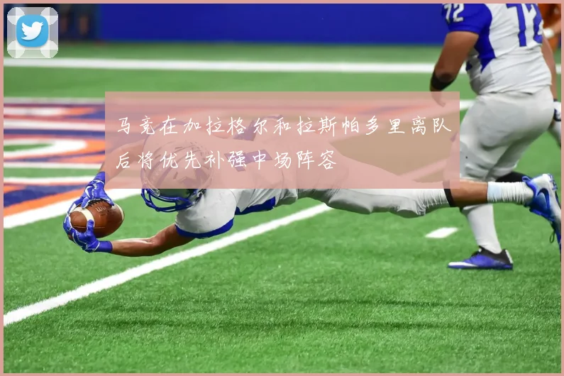 马竞在加拉格尔和拉斯帕多里离队后将优先补强中场阵容