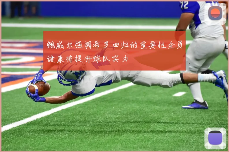 鲍威尔强调希罗回归的重要性全员健康将提升球队实力