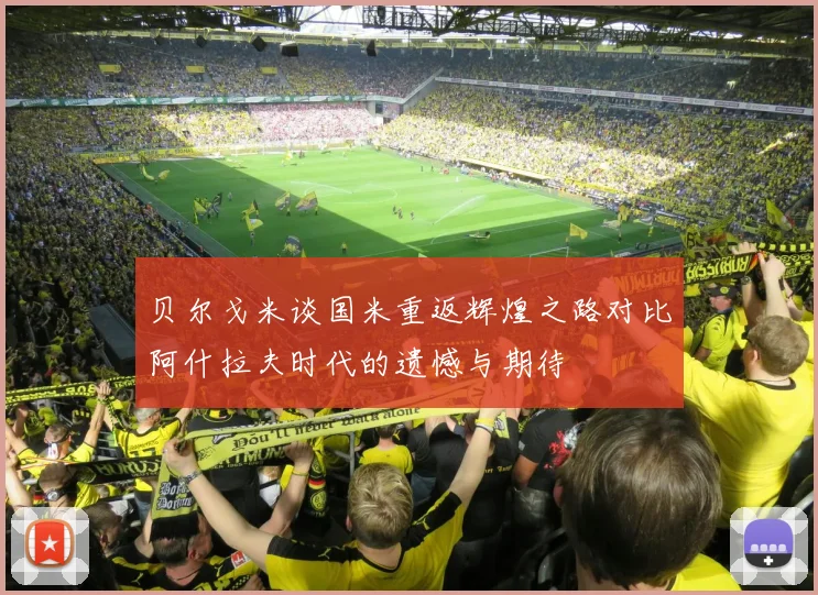 贝尔戈米谈国米重返辉煌之路对比阿什拉夫时代的遗憾与期待
