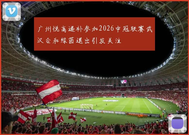 广州悦高递补参加2026中冠联赛武汉合和绿茵退出引发关注