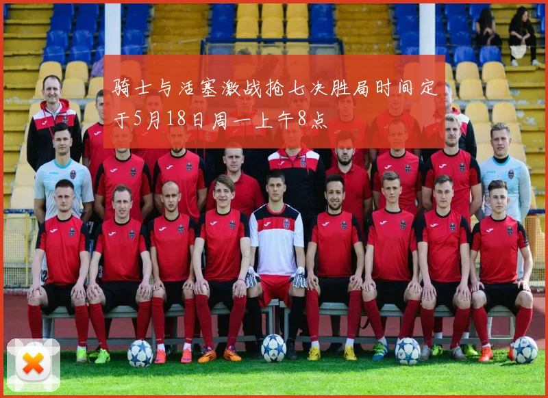 骑士与活塞激战抢七决胜局时间定于5月18日周一上午8点