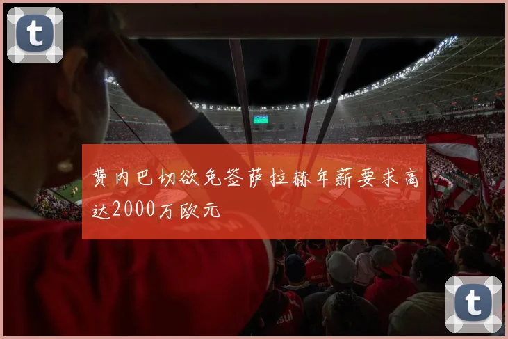 费内巴切欲免签萨拉赫年薪要求高达2000万欧元