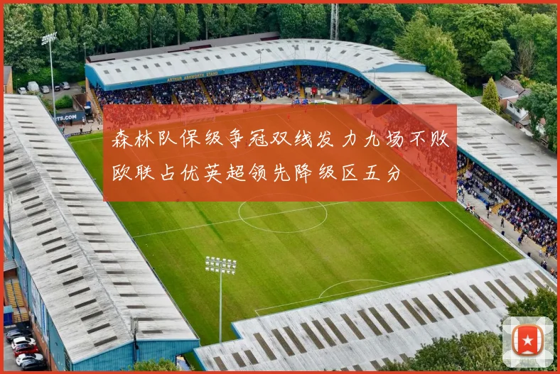 森林队保级争冠双线发力九场不败欧联占优英超领先降级区五分