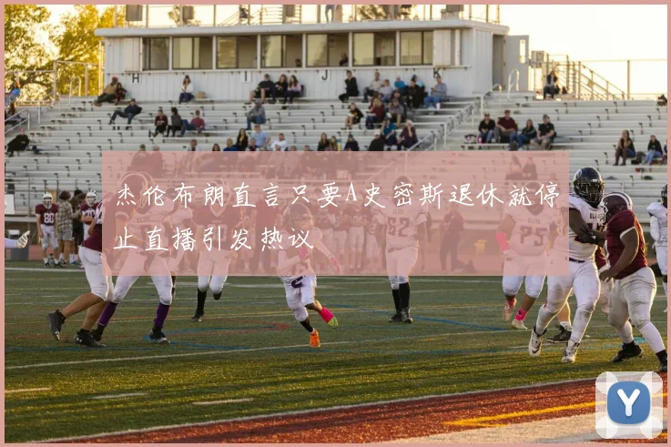 杰伦布朗直言只要A史密斯退休就停止直播引发热议