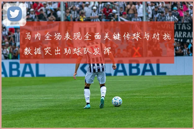 马内全场表现全面关键传球与对抗数据突出助球队发挥
