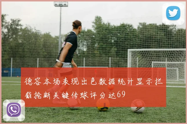 德容本场表现出色数据统计显示拦截抢断关键传球评分达69