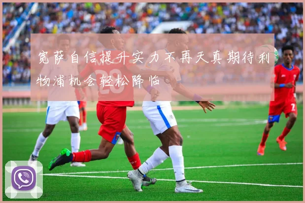 宽萨自信提升实力不再天真期待利物浦机会轻松降临